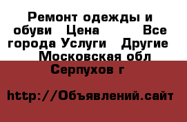 Ремонт одежды и обуви › Цена ­ 100 - Все города Услуги » Другие   . Московская обл.,Серпухов г.
